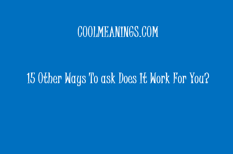 other ways to ask does it work for you