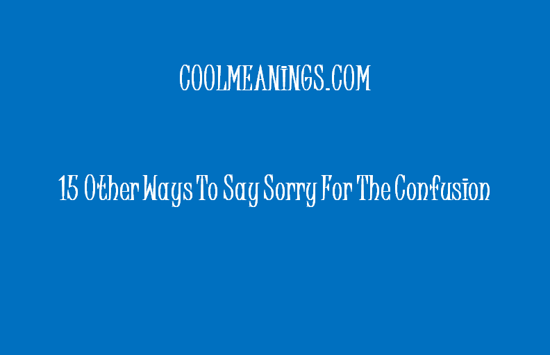 other ways to say sorry for the confusion